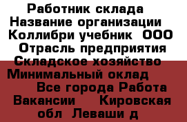 Работник склада › Название организации ­ Коллибри-учебник, ООО › Отрасль предприятия ­ Складское хозяйство › Минимальный оклад ­ 26 000 - Все города Работа » Вакансии   . Кировская обл.,Леваши д.